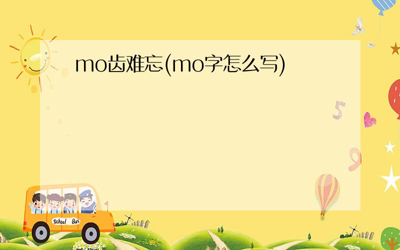 mo齿难忘(mo字怎么写)