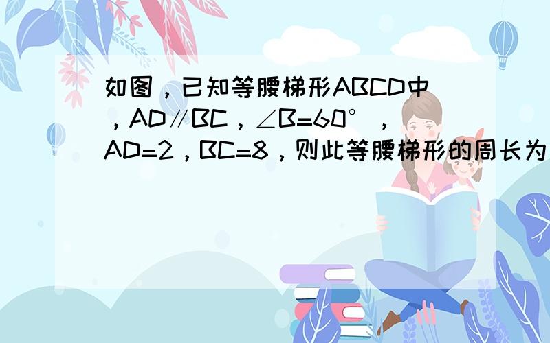 如图，已知等腰梯形ABCD中，AD∥BC，∠B=60°，AD=2，BC=8，则此等腰梯形的周长为（　　）