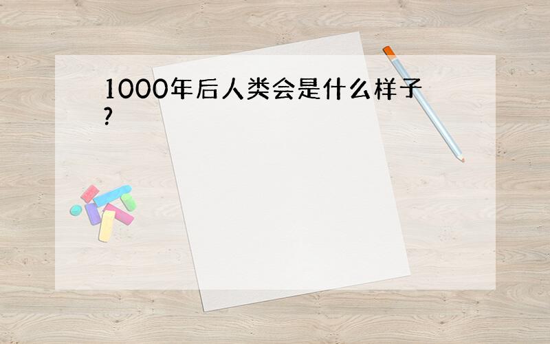 1000年后人类会是什么样子?