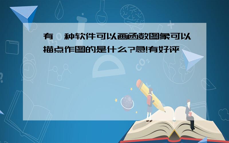 有一种软件可以画函数图象可以描点作图的是什么?急!有好评