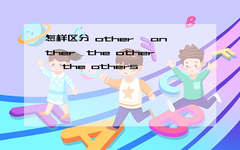 怎样区分 other ,anther,the other ,the others