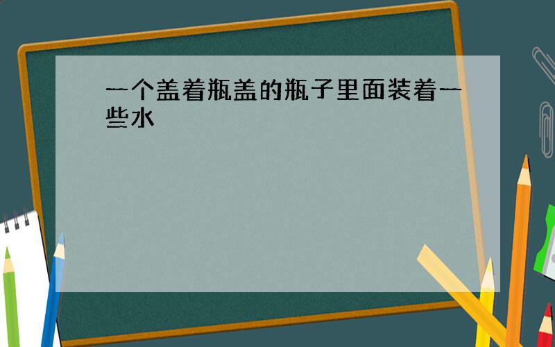 一个盖着瓶盖的瓶子里面装着一些水