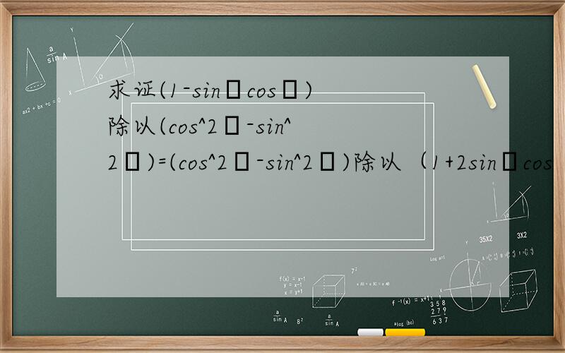 求证(1-sinθcosθ)除以(cos^2θ-sin^2θ)=(cos^2θ-sin^2θ)除以（1+2sinθcos