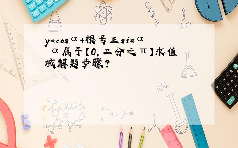 y=cosα+根号三sinα α属于【0,二分之π】求值域解题步骤?