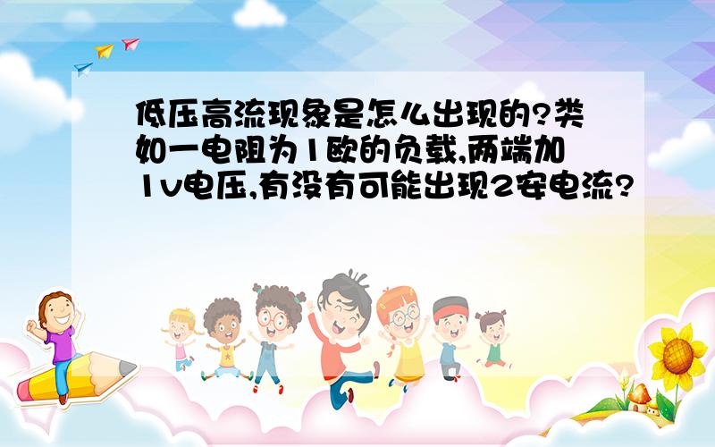 低压高流现象是怎么出现的?类如一电阻为1欧的负载,两端加1v电压,有没有可能出现2安电流?