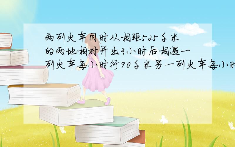 两列火车同时从相距525千米的两地相对开出3小时后相遇一列火车每小时行90千米另一列火车每小时行多少千米