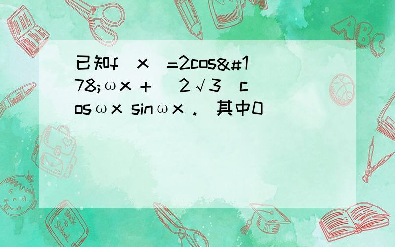 已知f(x)=2cos²ωx + (2√3)cosωx sinωx .（其中0