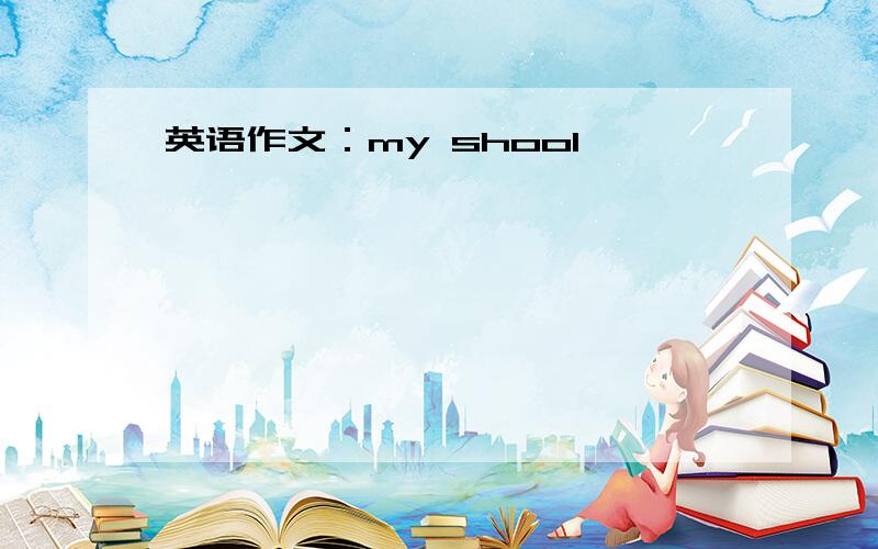 英语作文：my shool