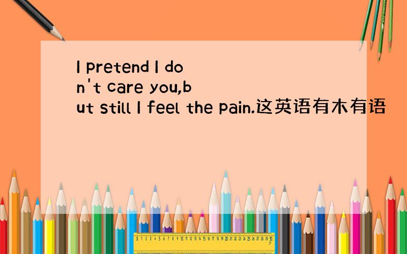 I pretend I don't care you,but still I feel the pain.这英语有木有语