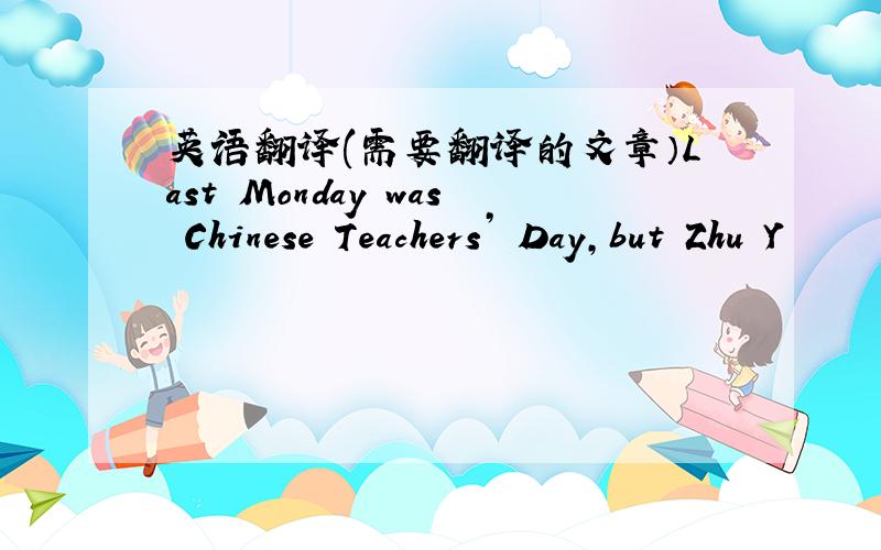 英语翻译(需要翻译的文章）Last Monday was Chinese Teachers’ Day,but Zhu Y