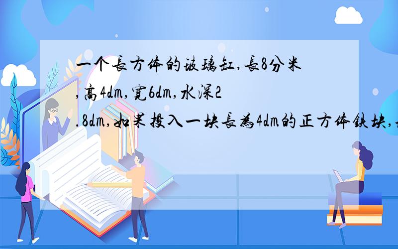 一个长方体的玻璃缸,长8分米,高4dm,宽6dm,水深2.8dm,如果投入一块长为4dm的正方体铁块,缸里的水溢出几升