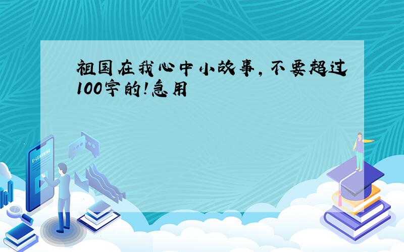 祖国在我心中小故事,不要超过100字的!急用