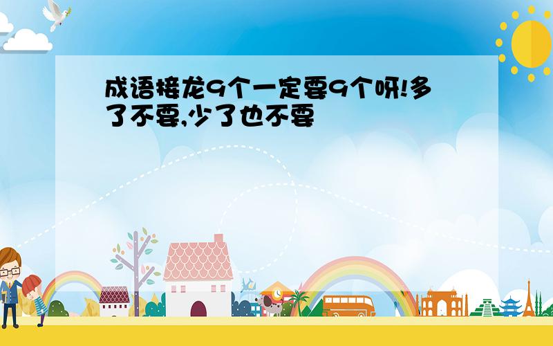 成语接龙9个一定要9个呀!多了不要,少了也不要