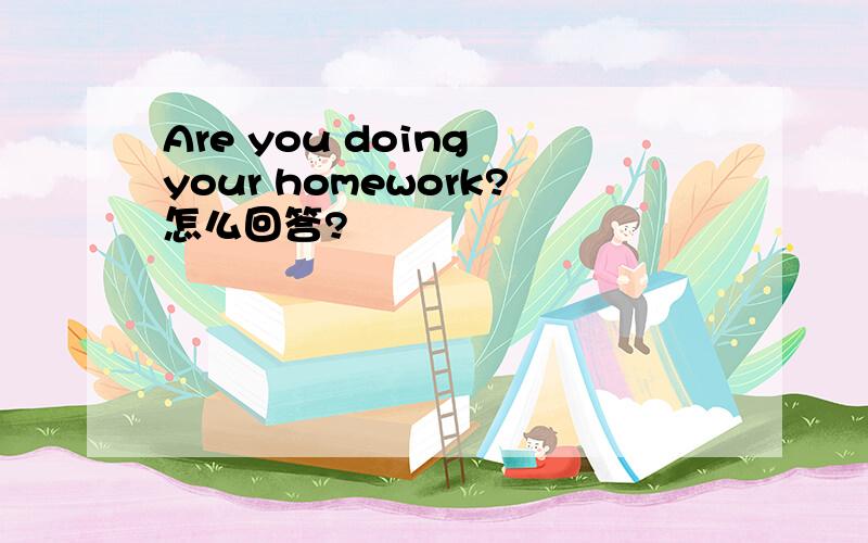 Are you doing your homework?怎么回答?