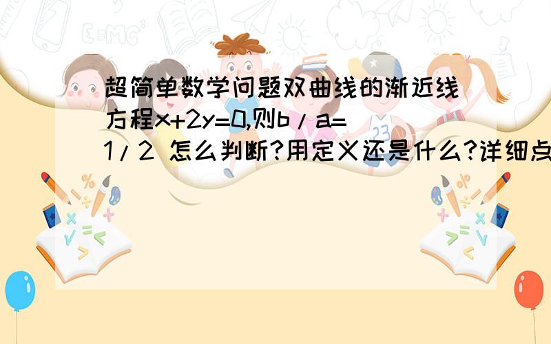 超简单数学问题双曲线的渐近线方程x+2y=0,则b/a=1/2 怎么判断?用定义还是什么?详细点,有加分的,谢谢