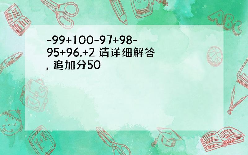 -99+100-97+98-95+96.+2 请详细解答, 追加分50