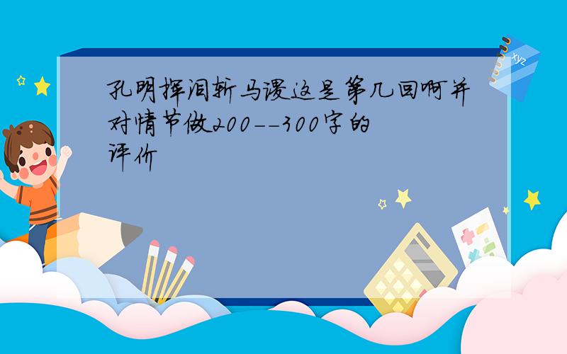 孔明挥泪斩马谡这是第几回啊并对情节做200--300字的评价