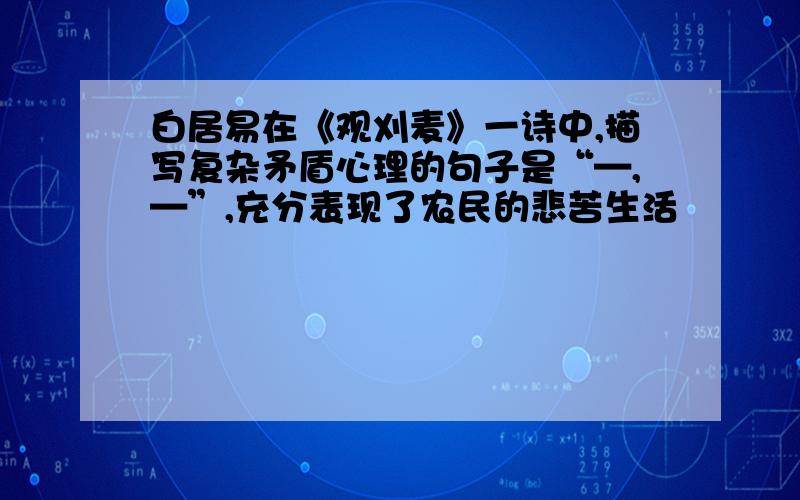 白居易在《观刈麦》一诗中,描写复杂矛盾心理的句子是“—,—”,充分表现了农民的悲苦生活