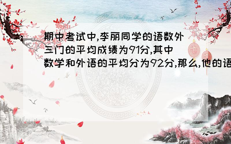 期中考试中,李丽同学的语数外三门的平均成绩为91分,其中数学和外语的平均分为92分,那么,他的语文考了多少分