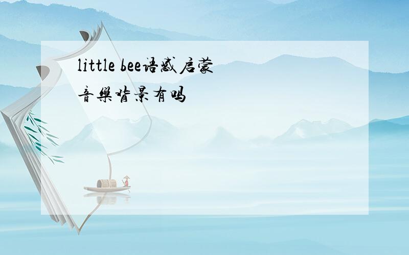 little bee语感启蒙音乐背景有吗