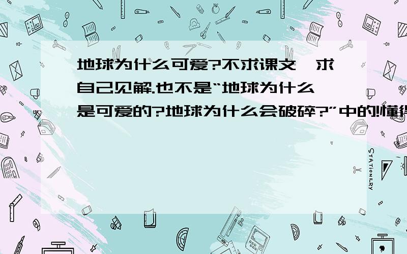 地球为什么可爱?不求课文,求自己见解.也不是“地球为什么是可爱的?地球为什么会破碎?”中的!懂得再回哈,