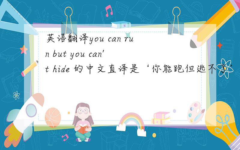 英语翻译you can run but you can't hide 的中文直译是‘你能跑但逃不了’.意译或成语译该怎么