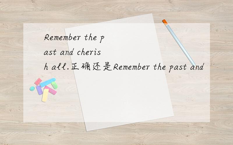 Remember the past and cherish all.正确还是Remember the past and