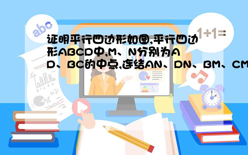 证明平行四边形如图,平行四边形ABCD中,M、N分别为AD、BC的中点,连结AN、DN、BM、CM,且AN、BM交于点P