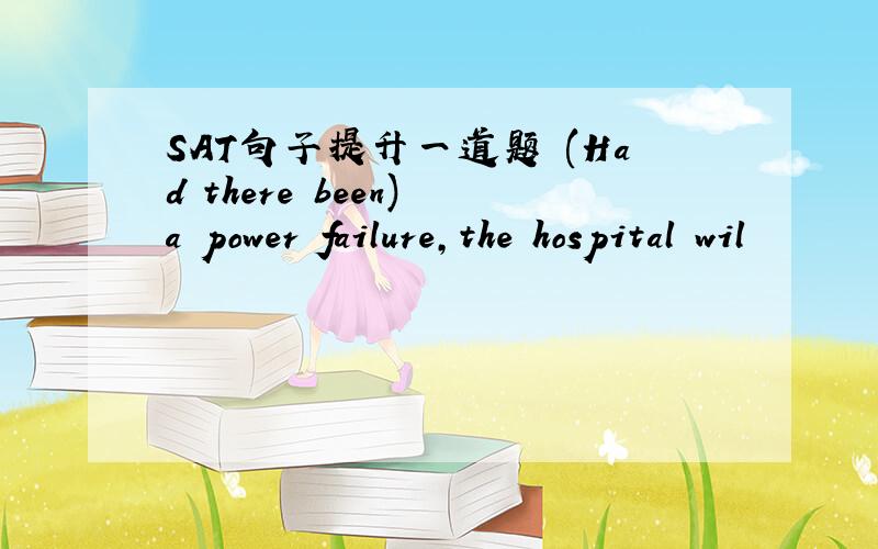 SAT句子提升一道题 (Had there been) a power failure,the hospital wil