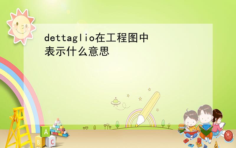 dettaglio在工程图中表示什么意思