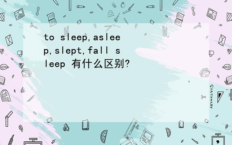 to sleep,asleep,slept,fall sleep 有什么区别?