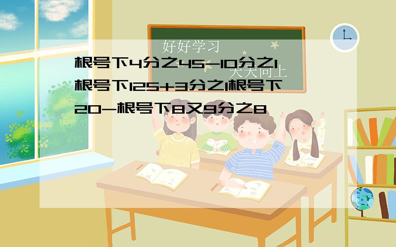 根号下4分之45-10分之1根号下125+3分之1根号下20-根号下8又9分之8