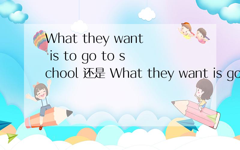 What they want is to go to school 还是 What they want is go to