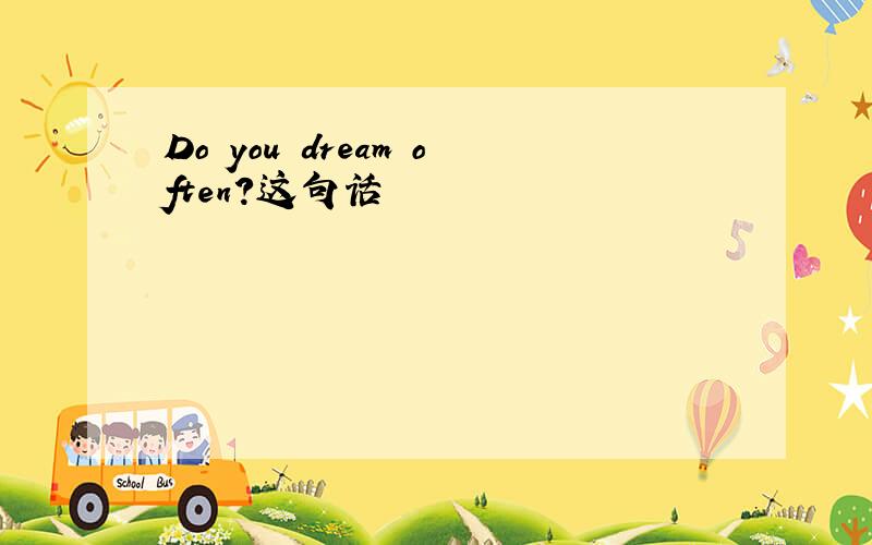 Do you dream often?这句话