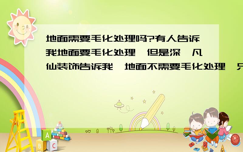 地面需要毛化处理吗?有人告诉我地面要毛化处理,但是深圳凡仙装饰告诉我,地面不需要毛化处理,只有像窗台等局部需要毛化处理,