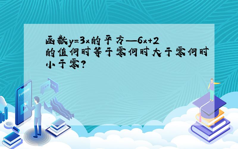 函数y=3x的平方—6x+2的值何时等于零何时大于零何时小于零?