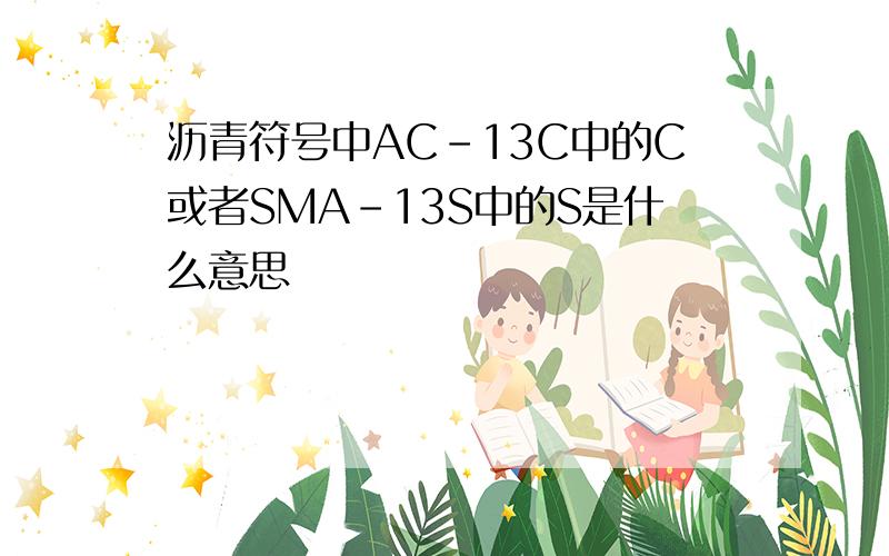 沥青符号中AC-13C中的C或者SMA-13S中的S是什么意思