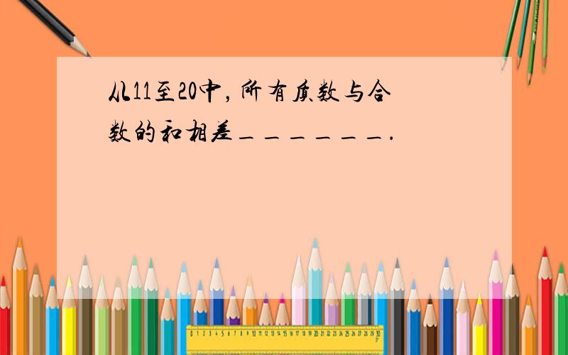 从11至20中，所有质数与合数的和相差______．