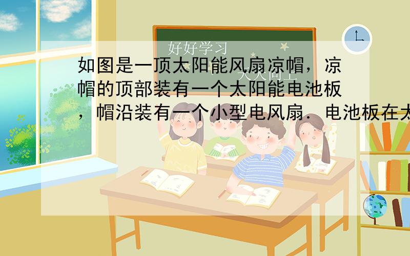 如图是一顶太阳能风扇凉帽，凉帽的顶部装有一个太阳能电池板，帽沿装有一个小型电风扇．电池板在太阳光的照射下，将______