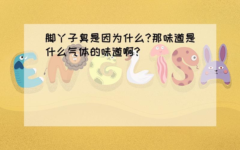 脚丫子臭是因为什么?那味道是什么气体的味道啊?