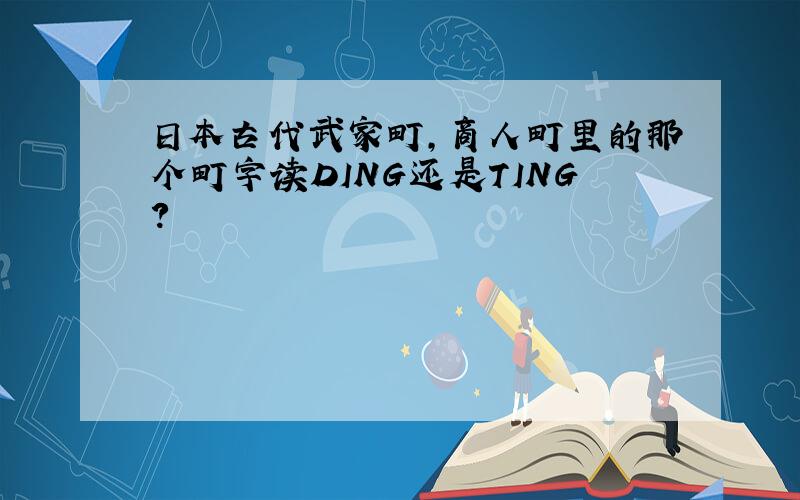 日本古代武家町,商人町里的那个町字读DING还是TING?