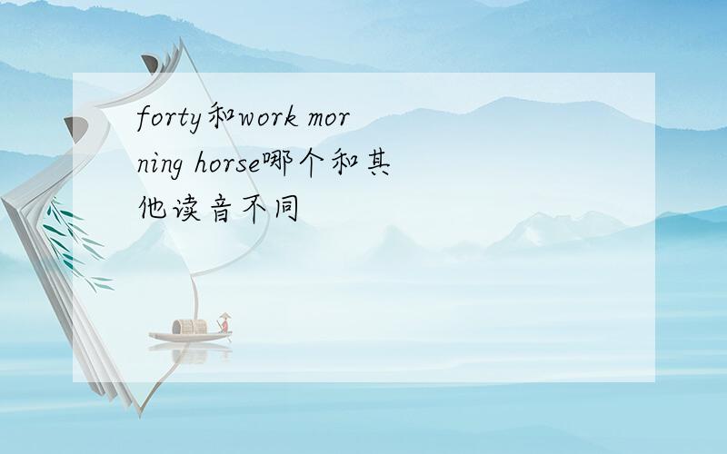 forty和work morning horse哪个和其他读音不同