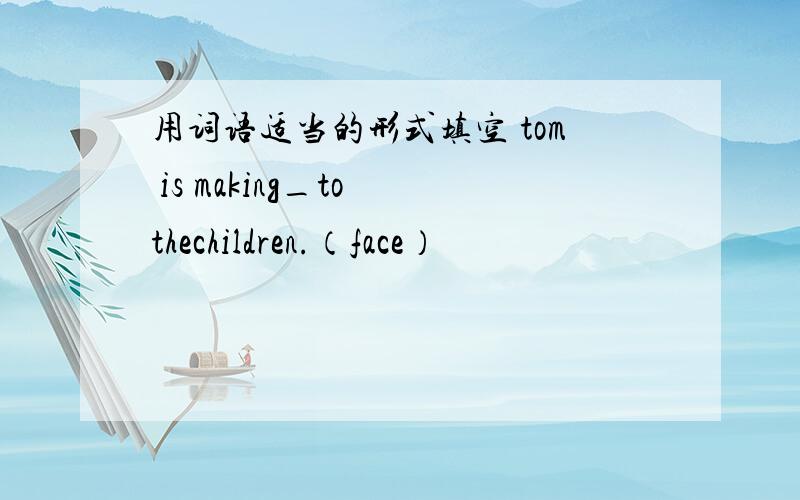 用词语适当的形式填空 tom is making_to thechildren.（face）