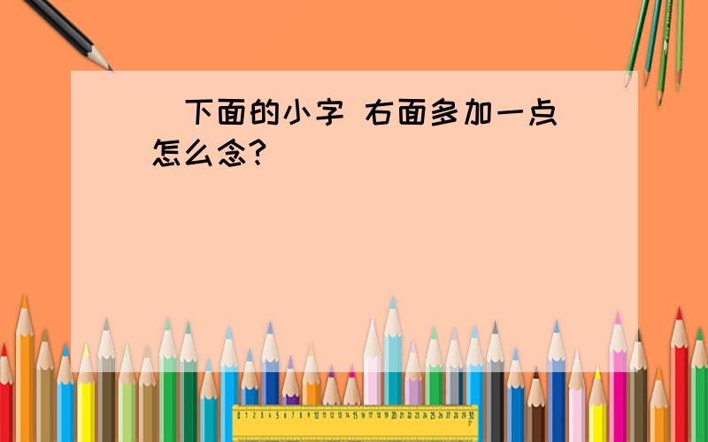 尒 下面的小字 右面多加一点 怎么念?