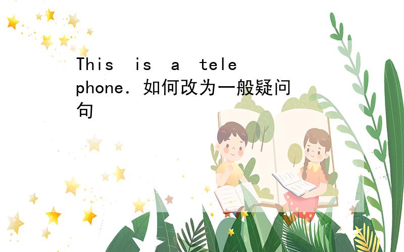 This　is　a　telephone．如何改为一般疑问句