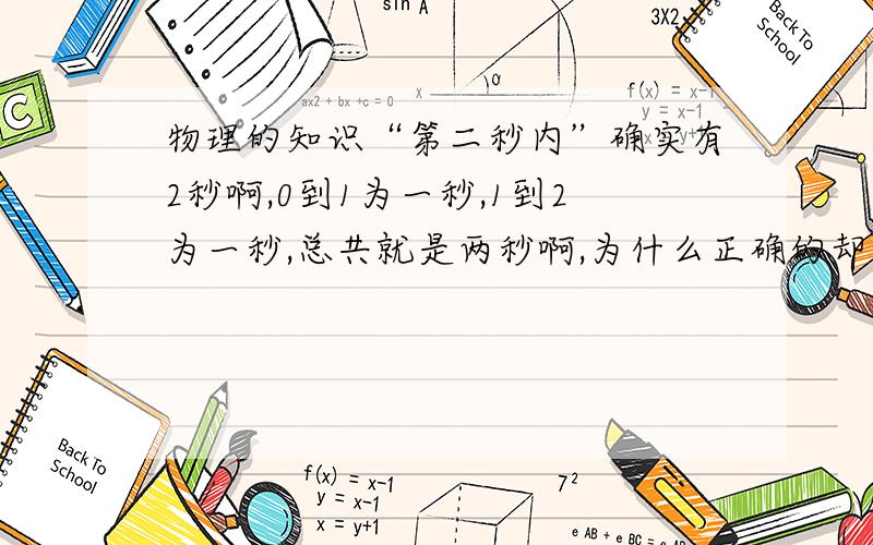 物理的知识“第二秒内”确实有2秒啊,0到1为一秒,1到2为一秒,总共就是两秒啊,为什么正确的却应该是...