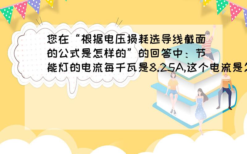 您在“根据电压损耗选导线截面的公式是怎样的”的回答中：节能灯的电流每千瓦是8.25A,这个电流是怎么算的