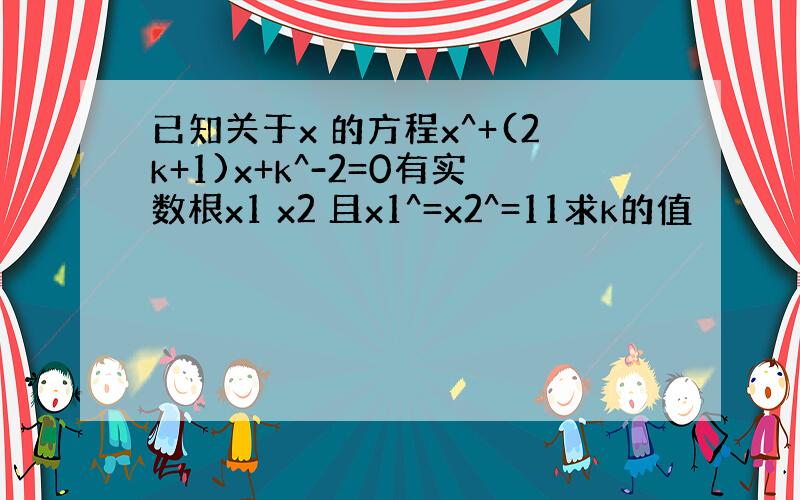 已知关于x 的方程x^+(2k+1)x+k^-2=0有实数根x1 x2 且x1^=x2^=11求k的值