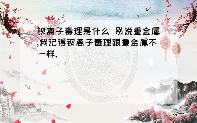 钡离子毒理是什么 别说重金属,我记得钡离子毒理跟重金属不一样.