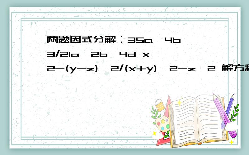 两题因式分解：35a^4b^3/21a^2b^4d x^2-(y-z)^2/(x+y)^2-z^2 解方程：x+2/5x